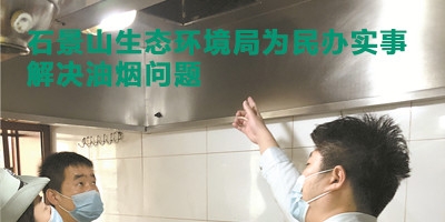 北京市石景山生態環境局綜合執法為民辦實事，解決油煙問題