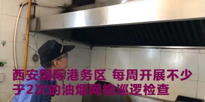 西安國際港務區 每周開展不少于2次的油煙網格巡邏檢查