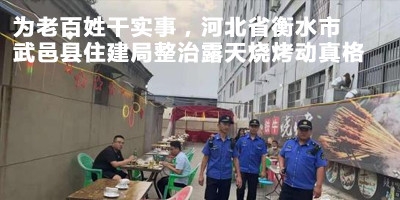 為老百姓干實事，河北省衡水市武邑縣住建局整治露天燒烤動真格